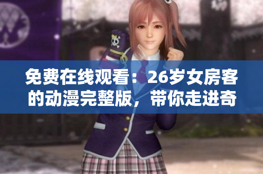 免費在線觀看：26歲女房客的動漫完整版，帶你走進奇幻的世界