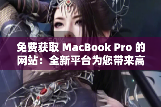 免費(fèi)獲取 MacBook Pro 的網(wǎng)站：全新平臺(tái)為您帶來(lái)高性能筆記本電腦