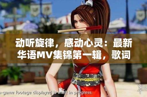 動聽旋律，感動心靈：最新華語MV集錦第一輯，歌詞精選！