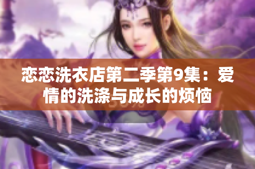 戀戀洗衣店第二季第9集：愛情的洗滌與成長的煩惱