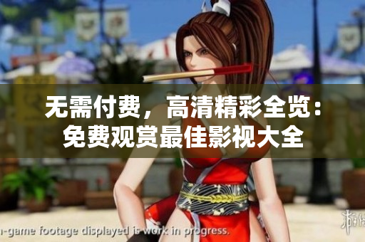 無需付費(fèi)，高清精彩全覽：免費(fèi)觀賞最佳影視大全