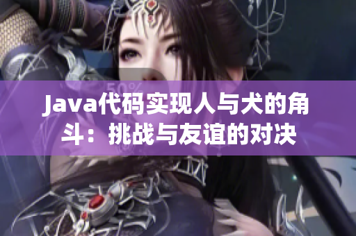 Java代碼實(shí)現(xiàn)人與犬的角斗：挑戰(zhàn)與友誼的對決