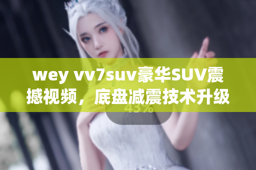 wey vv7suv豪華SUV震撼視頻，底盤減震技術(shù)升級展示