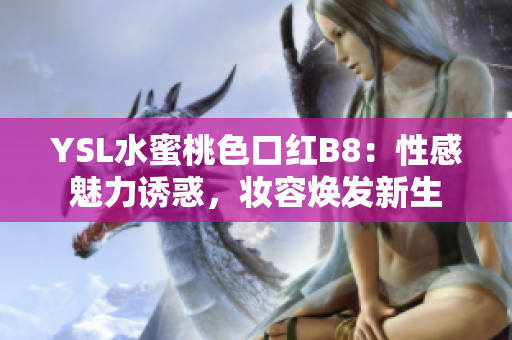 YSL水蜜桃色口紅B8：性感魅力誘惑，妝容煥發(fā)新生