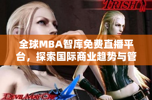 全球MBA智庫免費(fèi)直播平臺(tái)，探索國際商業(yè)趨勢與管理智慧