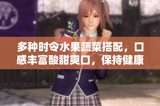 多種時令水果蔬菜搭配，口感豐富酸甜爽口，保持健康生活方式