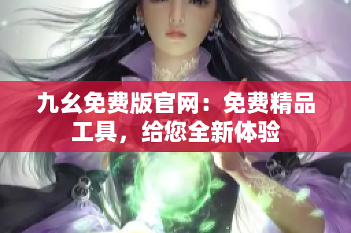 九幺免費版官網(wǎng)：免費精品工具，給您全新體驗