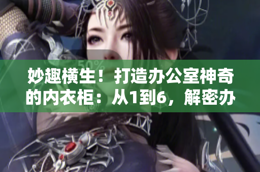 妙趣橫生！打造辦公室神奇的內(nèi)衣柜：從1到6，解密辦公室收納秘籍