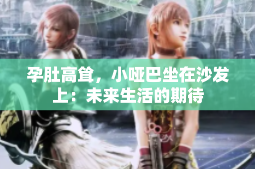 孕肚高聳，小啞巴坐在沙發(fā)上：未來生活的期待