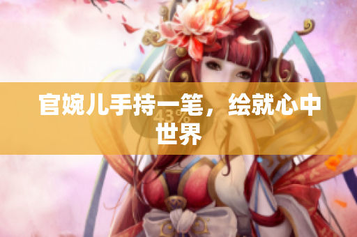 官婉兒手持一筆，繪就心中世界