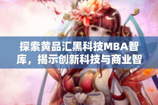 探索黃品匯黑科技MBA智庫，揭示創(chuàng)新科技與商業(yè)智慧的融合