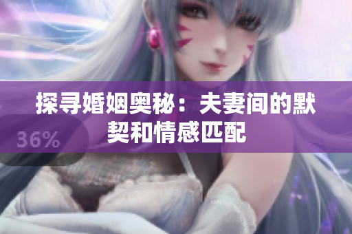 探尋婚姻奧秘：夫妻間的默契和情感匹配