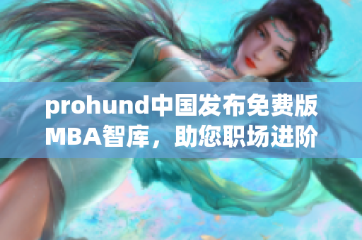 prohund中國發(fā)布免費(fèi)版MBA智庫，助您職場進(jìn)階