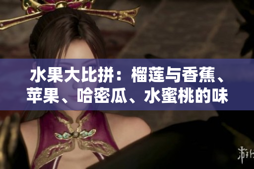水果大比拼：榴蓮與香蕉、蘋果、哈密瓜、水蜜桃的味蕾盛宴