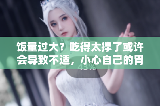 飯量過(guò)大？吃得太撐了或許會(huì)導(dǎo)致不適，小心自己的胃！