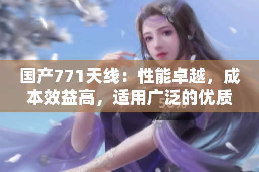 國(guó)產(chǎn)771天線：性能卓越，成本效益高，適用廣泛的優(yōu)質(zhì)選擇