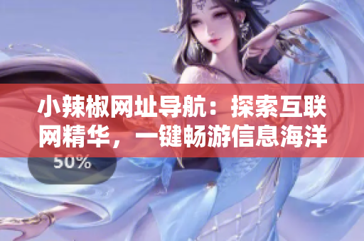 小辣椒網(wǎng)址導(dǎo)航：探索互聯(lián)網(wǎng)精華，一鍵暢游信息海洋