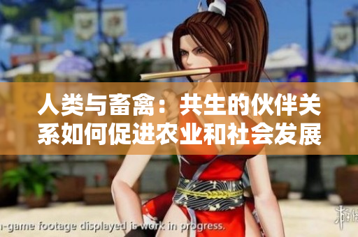 人類與畜禽：共生的伙伴關(guān)系如何促進(jìn)農(nóng)業(yè)和社會(huì)發(fā)展