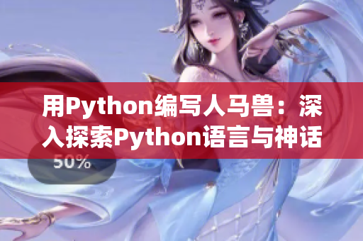 用Python編寫人馬獸：深入探索Python語言與神話生物的奇妙結(jié)合