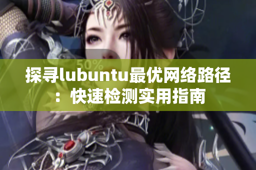 探尋lubuntu最優(yōu)網(wǎng)絡(luò)路徑：快速檢測(cè)實(shí)用指南
