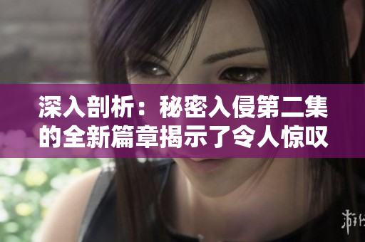 深入剖析：秘密入侵第二集的全新篇章揭示了令人驚嘆的秘密
