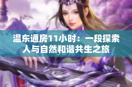 溫東通房11小時(shí)：一段探索人與自然和諧共生之旅