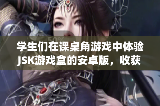 學(xué)生們?cè)谡n桌角游戲中體驗(yàn)JSK游戲盒的安卓版，收獲快樂(lè)成長(zhǎng)
