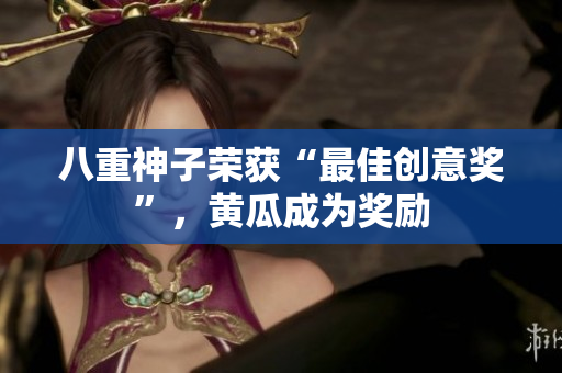 八重神子榮獲“最佳創(chuàng)意獎”，黃瓜成為獎勵