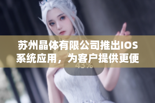 蘇州晶體有限公司推出IOS系統(tǒng)應(yīng)用，為客戶提供更便捷的下載方式