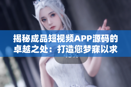 揭秘成品短視頻APP源碼的卓越之處：打造您夢(mèng)寐以求的視頻應(yīng)用！