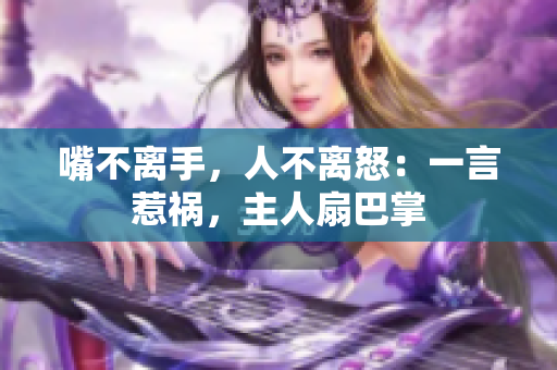 嘴不離手，人不離怒：一言惹禍，主人扇巴掌