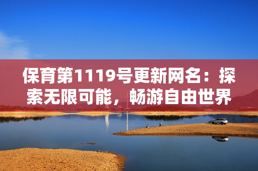 保育第1119號(hào)更新網(wǎng)名：探索無(wú)限可能，暢游自由世界