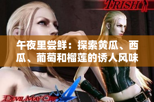 午夜里嘗鮮：探索黃瓜、西瓜、葡萄和榴蓮的誘人風(fēng)味
