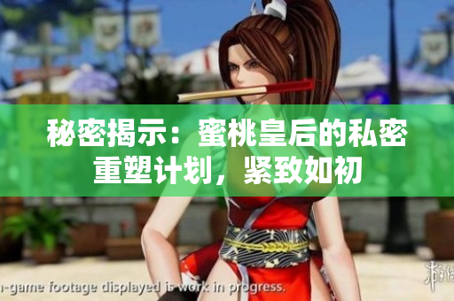 秘密揭示：蜜桃皇后的私密重塑計(jì)劃，緊致如初