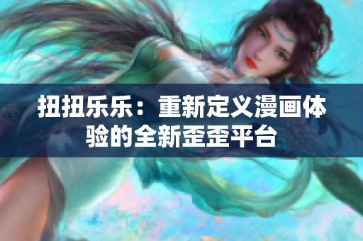 扭扭樂(lè)樂(lè)：重新定義漫畫(huà)體驗(yàn)的全新歪歪平臺(tái)