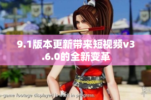 9.1版本更新帶來短視頻v3.6.0的全新變革