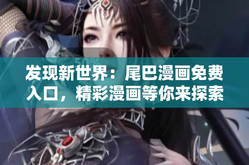 發(fā)現(xiàn)新世界：尾巴漫畫免費入口，精彩漫畫等你來探索！