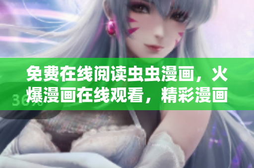 免費(fèi)在線閱讀蟲蟲漫畫，火爆漫畫在線觀看，精彩漫畫盡在蟲蟲漫畫平臺