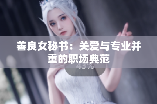 善良女秘書：關(guān)愛與專業(yè)并重的職場典范
