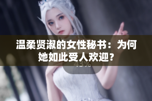 溫柔賢淑的女性秘書：為何她如此受人歡迎？