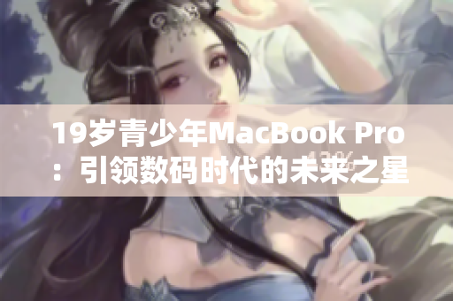 19歲青少年MacBook Pro：引領(lǐng)數(shù)碼時代的未來之星
