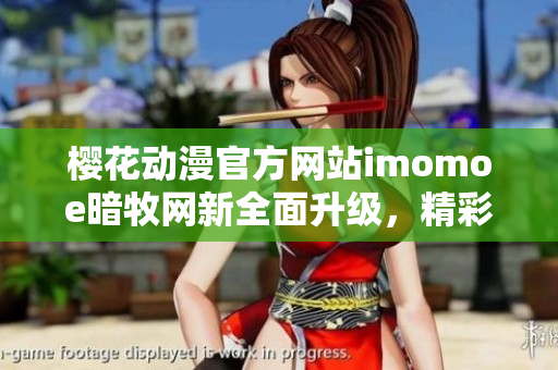櫻花動(dòng)漫官方網(wǎng)站imomoe暗牧網(wǎng)新全面升級(jí)，精彩動(dòng)漫資源等你來(lái)探索