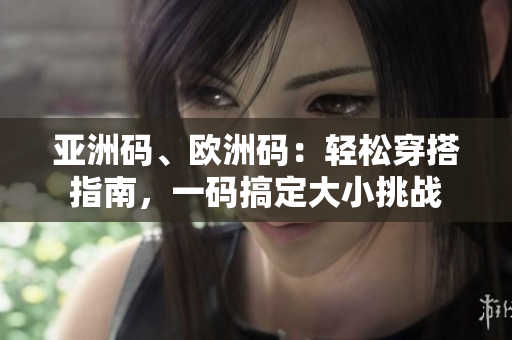 亞洲碼、歐洲碼：輕松穿搭指南，一碼搞定大小挑戰(zhàn)