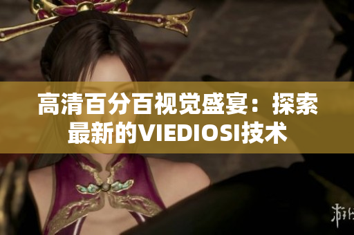 高清百分百視覺盛宴：探索最新的VIEDIOSI技術(shù)