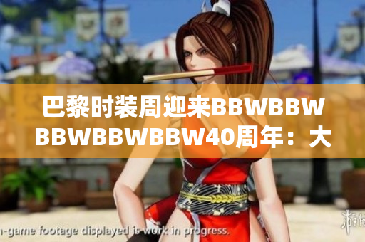 巴黎時裝周迎來BBWBBWBBWBBWBBW40周年：大尺碼模特煥發(fā)風采
