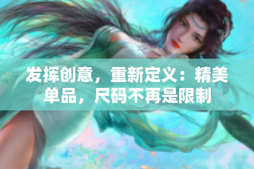 發(fā)揮創(chuàng)意，重新定義：精美單品，尺碼不再是限制