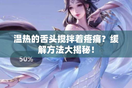 溫?zé)岬纳囝^攪拌著疼痛？緩解方法大揭秘！