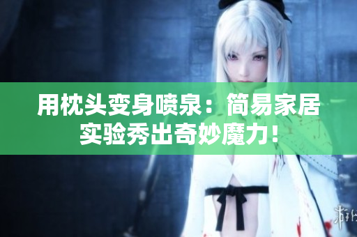 用枕頭變身噴泉：簡易家居實驗秀出奇妙魔力！