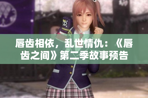 唇齒相依，亂世情仇：《唇齒之間》第二季故事預(yù)告