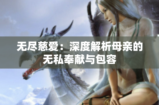 無盡慈愛：深度解析母親的無私奉獻與包容